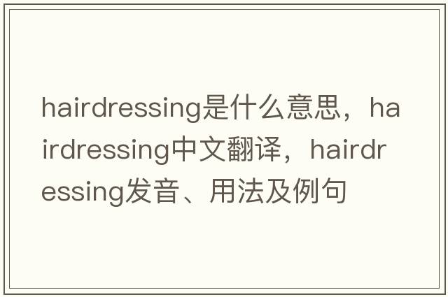 hairdressing是什么意思，hairdressing中文翻譯，hairdressing發(fā)音、用法及例句