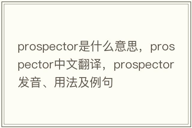 prospector是什么意思，prospector中文翻譯，prospector發(fā)音、用法及例句