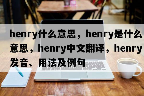 henry什么意思，henry是什么意思，henry中文翻譯，henry發(fā)音、用法及例句