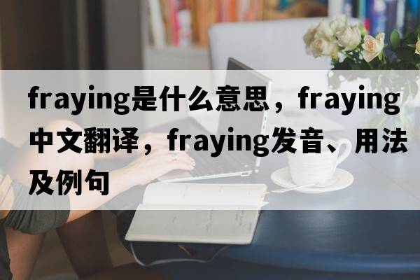 fraying是什么意思，fraying中文翻譯，fraying發(fā)音、用法及例句