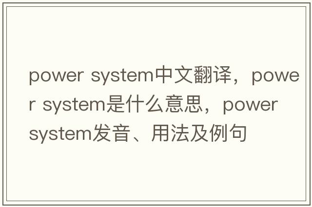 power system中文翻譯，power system是什么意思，power system發(fā)音、用法及例句
