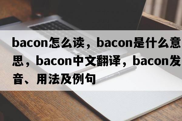bacon怎么讀，bacon是什么意思，bacon中文翻譯，bacon發(fā)音、用法及例句
