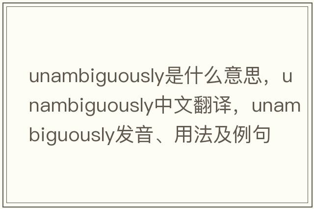 unambiguously是什么意思，unambiguously中文翻譯，unambiguously發(fā)音、用法及例句