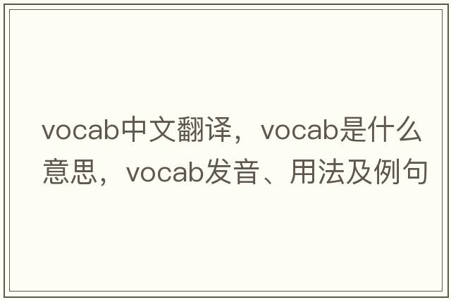 vocab中文翻譯，vocab是什么意思，vocab發(fā)音、用法及例句
