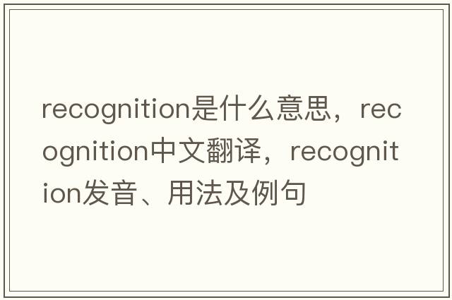 recognition是什么意思，recognition中文翻譯，recognition發(fā)音、用法及例句