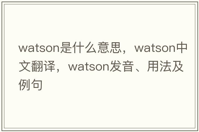 Watson是什么意思，Watson中文翻譯，Watson發(fā)音、用法及例句