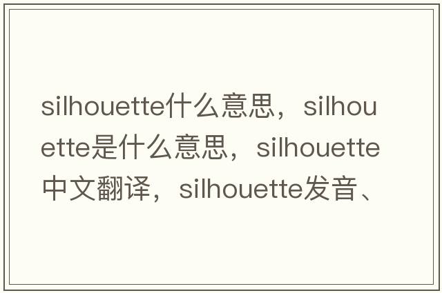 silhouette什么意思，silhouette是什么意思，silhouette中文翻譯，silhouette發(fā)音、用法及例句