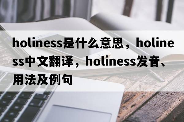 holiness是什么意思，holiness中文翻譯，holiness發(fā)音、用法及例句
