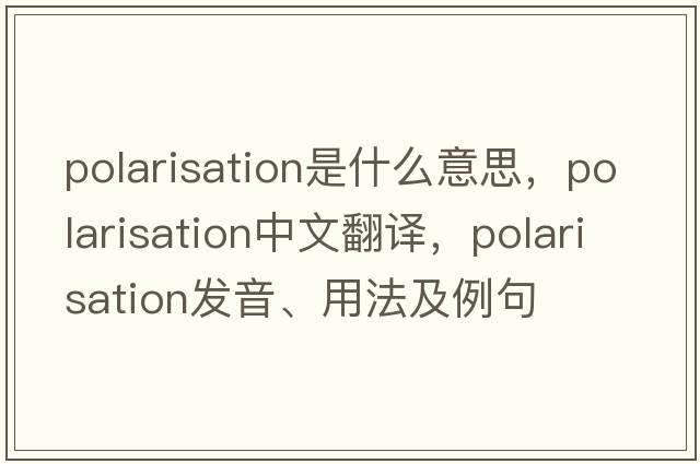 polarisation是什么意思，polarisation中文翻譯，polarisation發(fā)音、用法及例句