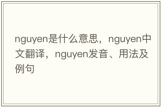 nguyen是什么意思，nguyen中文翻譯，nguyen發(fā)音、用法及例句