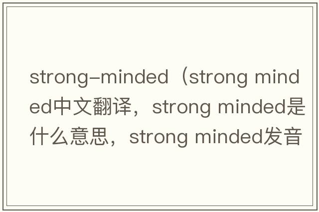 strong-minded（strong minded中文翻譯，strong minded是什么意思，strong minded發(fā)音、用法及例句）