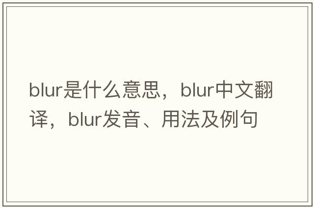 blur是什么意思，blur中文翻譯，blur發(fā)音、用法及例句
