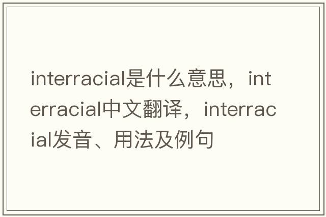 interracial是什么意思，interracial中文翻譯，interracial發(fā)音、用法及例句