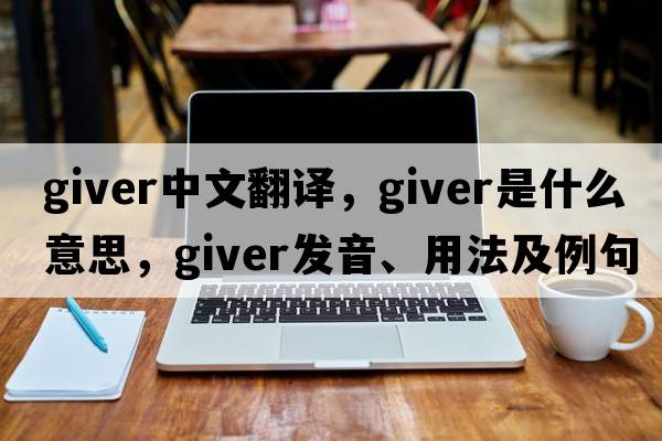 giver中文翻譯，giver是什么意思，giver發(fā)音、用法及例句
