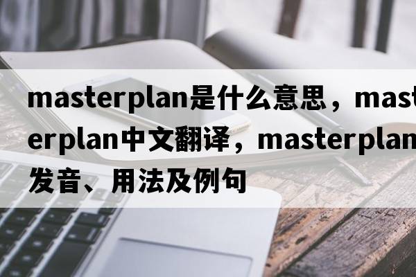 masterplan是什么意思，masterplan中文翻譯，masterplan發(fā)音、用法及例句