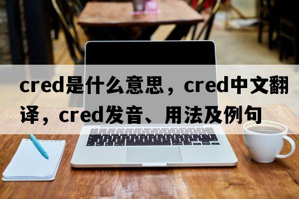 cred是什么意思，cred中文翻譯，cred發(fā)音、用法及例句