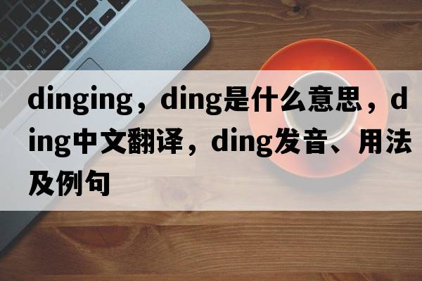 dinging，ding是什么意思，ding中文翻譯，ding發(fā)音、用法及例句