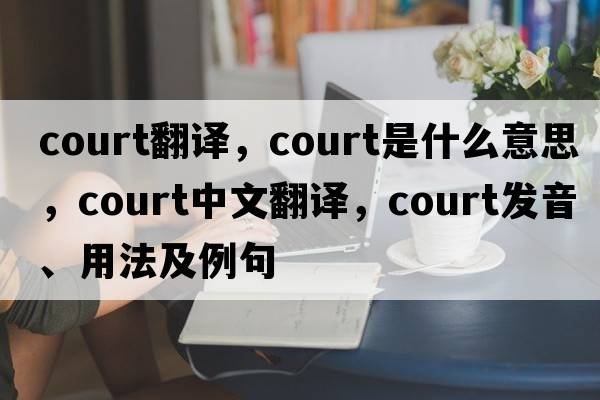 court翻譯，court是什么意思，court中文翻譯，court發(fā)音、用法及例句