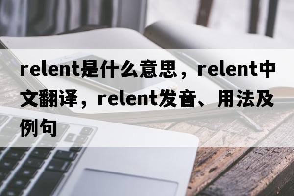 relent是什么意思，relent中文翻譯，relent發(fā)音、用法及例句