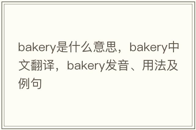 bakery是什么意思，bakery中文翻譯，bakery發(fā)音、用法及例句