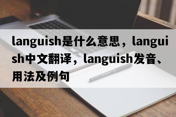 languish是什么意思，languish中文翻譯，languish發(fā)音、用法及例句