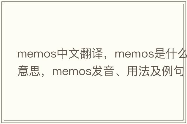 memos中文翻譯，memos是什么意思，memos發(fā)音、用法及例句