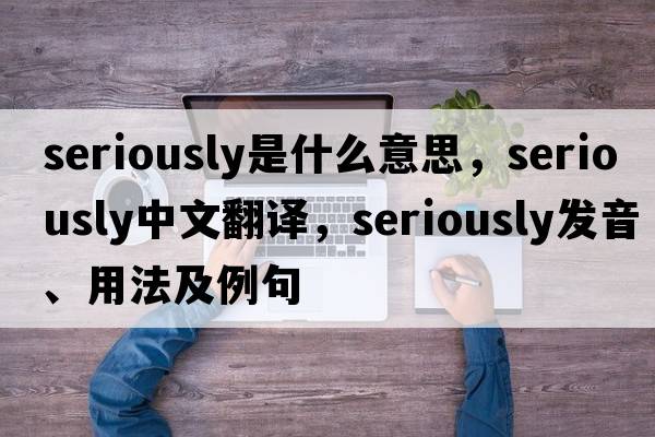 seriously是什么意思，seriously中文翻譯，seriously發(fā)音、用法及例句