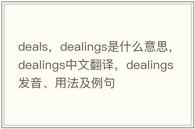 deals，dealings是什么意思，dealings中文翻譯，dealings發(fā)音、用法及例句