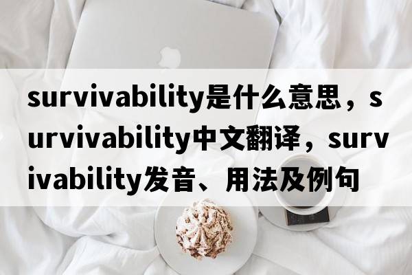 survivability是什么意思，survivability中文翻譯，survivability發(fā)音、用法及例句