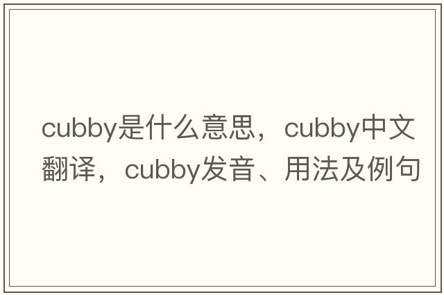 cubby是什么意思，cubby中文翻譯，cubby發(fā)音、用法及例句