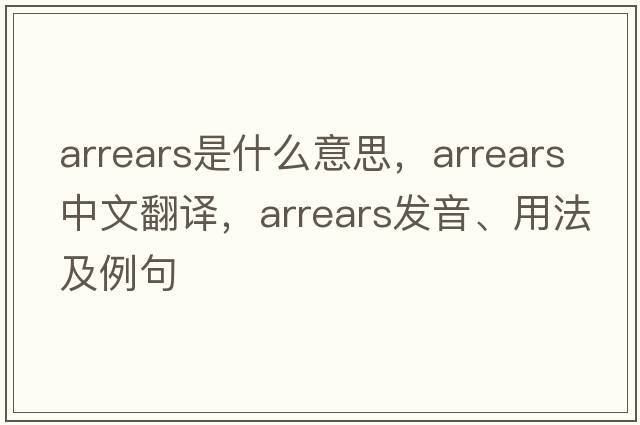 arrears是什么意思，arrears中文翻譯，arrears發(fā)音、用法及例句