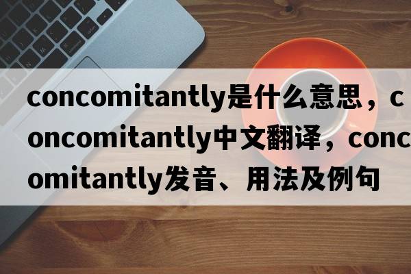 concomitantly是什么意思，concomitantly中文翻譯，concomitantly發(fā)音、用法及例句