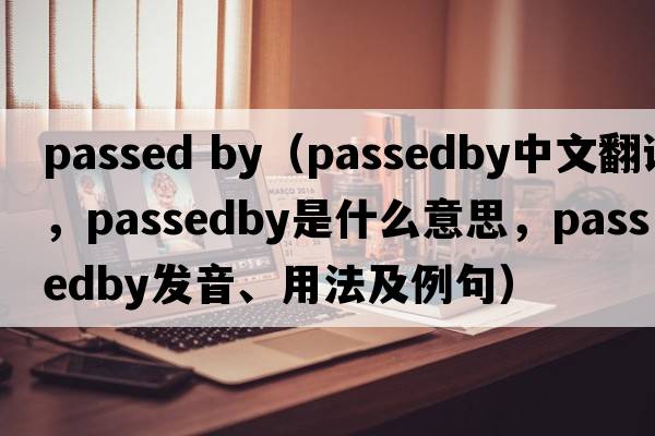 passed by（passedby中文翻譯，passedby是什么意思，passedby發(fā)音、用法及例句）
