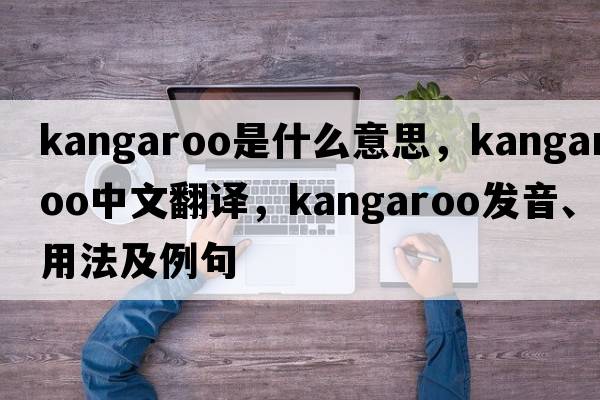kangaroo是什么意思，kangaroo中文翻譯，kangaroo發(fā)音、用法及例句