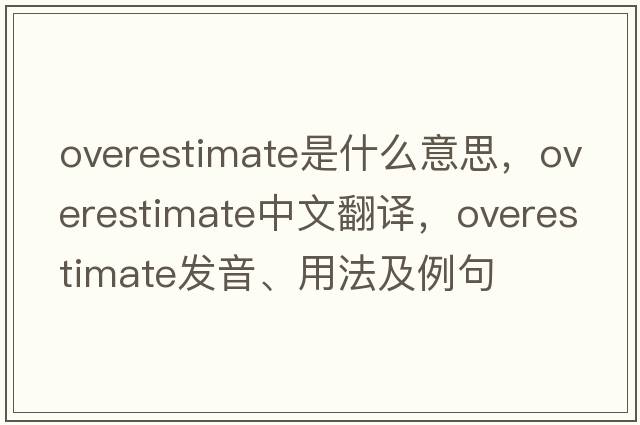 overestimate是什么意思，overestimate中文翻譯，overestimate發(fā)音、用法及例句