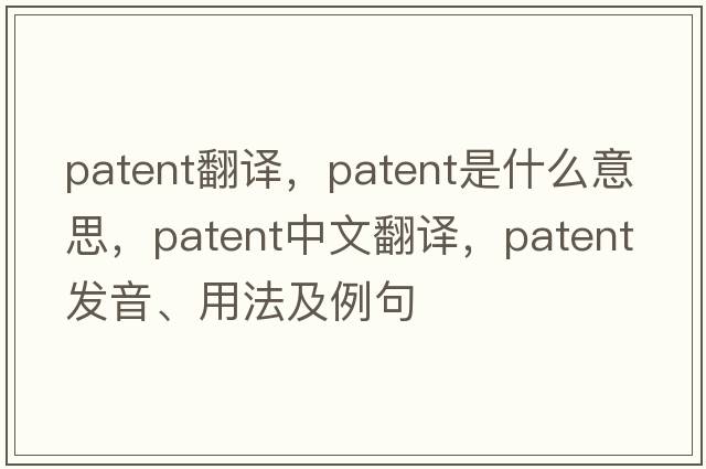 patent翻譯，patent是什么意思，patent中文翻譯，patent發(fā)音、用法及例句