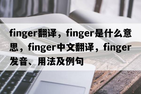 finger翻譯，finger是什么意思，finger中文翻譯，finger發(fā)音、用法及例句