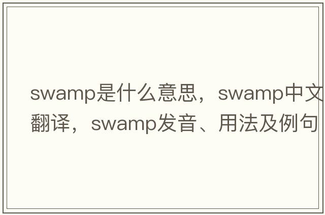 swamp是什么意思，swamp中文翻譯，swamp發(fā)音、用法及例句