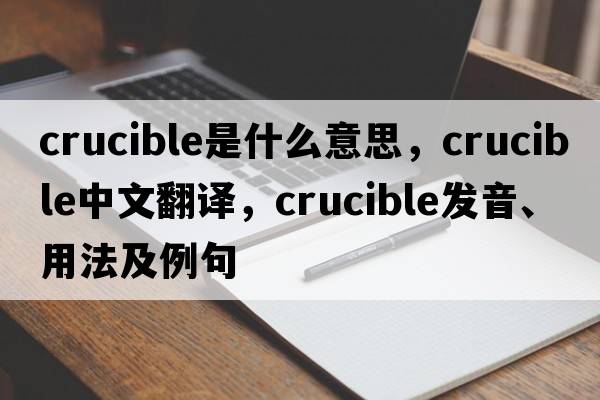 crucible是什么意思，crucible中文翻譯，crucible發(fā)音、用法及例句