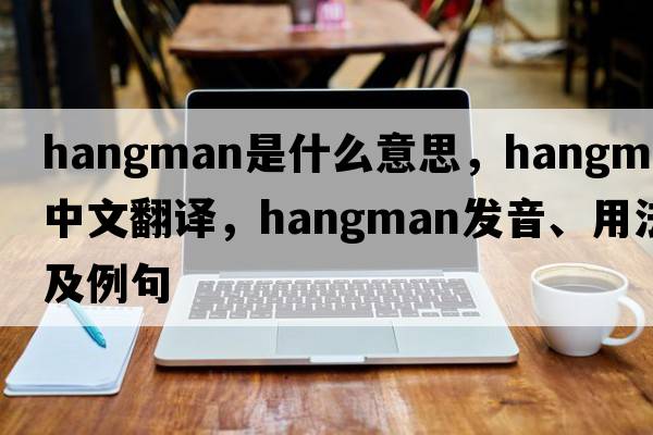 hangman是什么意思，hangman中文翻譯，hangman發(fā)音、用法及例句