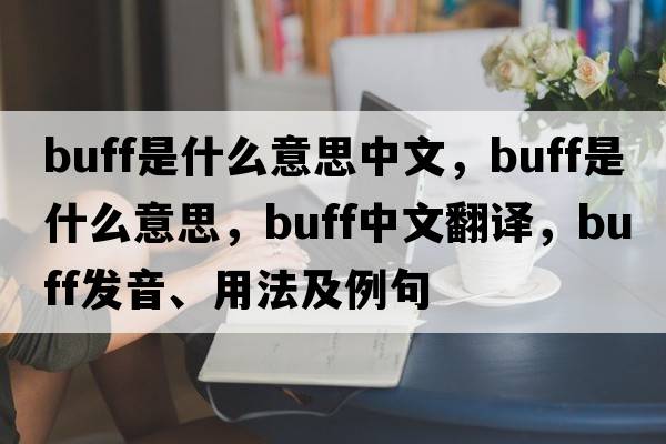 buff是什么意思中文，buff是什么意思，buff中文翻譯，buff發(fā)音、用法及例句