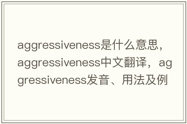 aggressiveness是什么意思，aggressiveness中文翻譯，aggressiveness發(fā)音、用法及例句