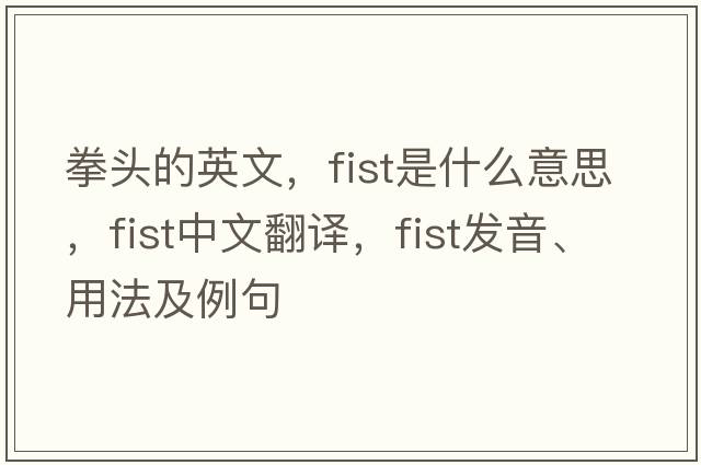拳頭的英文，fist是什么意思，fist中文翻譯，fist發(fā)音、用法及例句