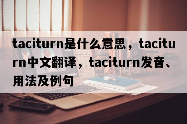 taciturn是什么意思，taciturn中文翻譯，taciturn發(fā)音、用法及例句