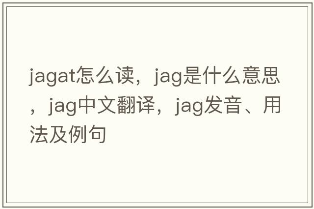 jagat怎么讀，jag是什么意思，jag中文翻譯，jag發(fā)音、用法及例句