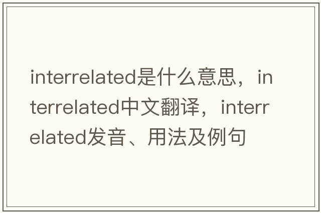 interrelated是什么意思，interrelated中文翻譯，interrelated發(fā)音、用法及例句