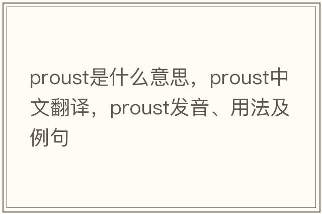 Proust是什么意思，Proust中文翻譯，Proust發(fā)音、用法及例句