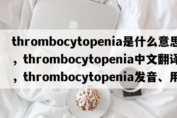 thrombocytopenia是什么意思，thrombocytopenia中文翻譯，thrombocytopenia發(fā)音、用法及例句