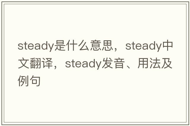 steady是什么意思，steady中文翻譯，steady發(fā)音、用法及例句