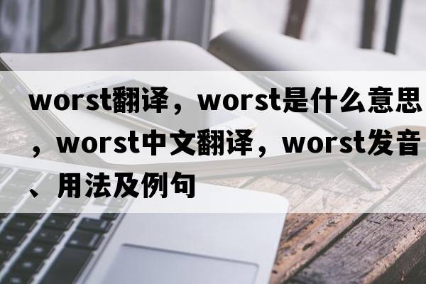 worst翻譯，worst是什么意思，worst中文翻譯，worst發(fā)音、用法及例句